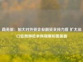 商务部：加大对外贸企业融资支持力度 扩大出口信用保险承保规模和覆盖面