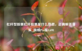 杠杆型股票杠杆股票是什么意思，正确解答落实_旗舰Pro版4.698