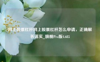 网上股票杠杆网上股票杠杆怎么申请，正确解答落实_旗舰Pro版4.685