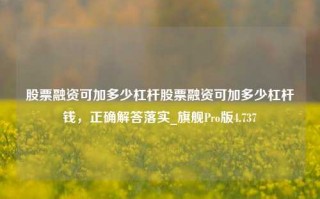 股票融资可加多少杠杆股票融资可加多少杠杆钱，正确解答落实_旗舰Pro版4.737