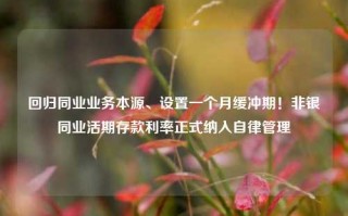 回归同业业务本源、设置一个月缓冲期！非银同业活期存款利率正式纳入自律管理