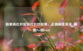 股票高杠杆配高杠杆炒股票，正确解答落实_旗舰Pro版4.643