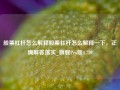 股票杠杆怎么解释股票杠杆怎么解释一下，正确解答落实_旗舰Pro版4.739