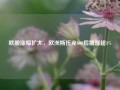 欧股涨幅扩大，欧洲斯托克600指数涨超1%