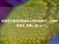 股票怎么做杠杆股票怎么做杠杆操作，正确解答落实_旗舰Pro版4.688