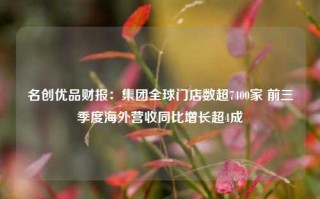 名创优品财报：集团全球门店数超7400家 前三季度海外营收同比增长超4成