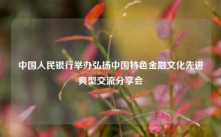 中国人民银行举办弘扬中国特色金融文化先进典型交流分享会