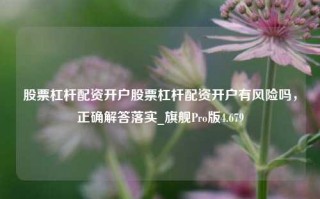 股票杠杆配资开户股票杠杆配资开户有风险吗，正确解答落实_旗舰Pro版4.679