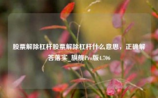 股票解除杠杆股票解除杠杆什么意思，正确解答落实_旗舰Pro版4.706