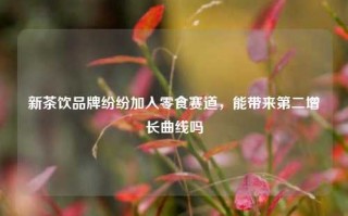 新茶饮品牌纷纷加入零食赛道，能带来第二增长曲线吗