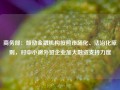 商务部：鼓励金融机构按照市场化、法治化原则，对中小微外贸企业加大融资支持力度