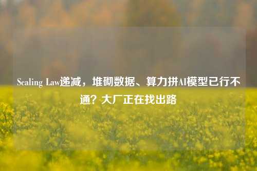 Scaling Law递减，堆砌数据、算力拼AI模型已行不通？大厂正在找出路-第1张图片-十倍杠杆-股票杠杆