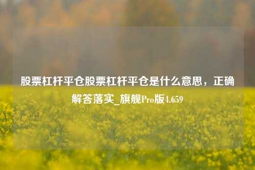 股票杠杆平仓股票杠杆平仓是什么意思，正确解答落实_旗舰Pro版4.659-第1张图片-十倍杠杆-股票杠杆