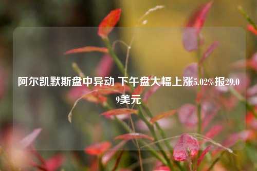 阿尔凯默斯盘中异动 下午盘大幅上涨5.02%报29.09美元-第1张图片-十倍杠杆-股票杠杆