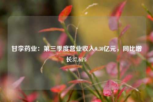 甘李药业：第三季度营业收入9.30亿元，同比增长37.61%-第1张图片-十倍杠杆-股票杠杆