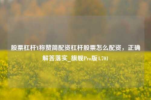 股票杠杆Y称赞简配资杠杆股票怎么配资，正确解答落实_旗舰Pro版4.701-第1张图片-十倍杠杆-股票杠杆