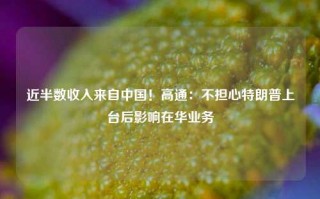 近半数收入来自中国！高通：不担心特朗普上台后影响在华业务