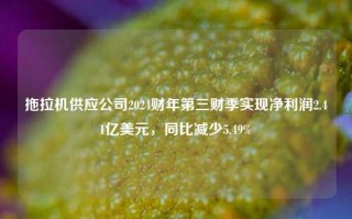 拖拉机供应公司2024财年第三财季实现净利润2.41亿美元，同比减少5.49%