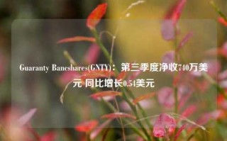 Guaranty Bancshares(GNTY)：第三季度净收740万美元 同比增长0.54美元