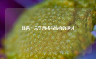 陈果：关于风格与结构的探讨