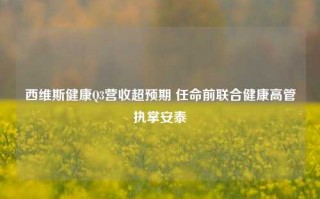 西维斯健康Q3营收超预期 任命前联合健康高管执掌安泰