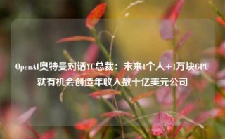 OpenAI奥特曼对话YC总裁：未来1个人+1万块GPU就有机会创造年收入数十亿美元公司