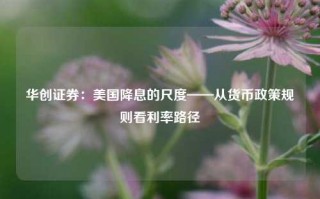 华创证券：美国降息的尺度——从货币政策规则看利率路径