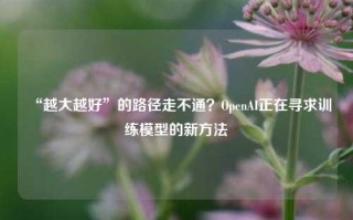 “越大越好”的路径走不通？OpenAI正在寻求训练模型的新方法