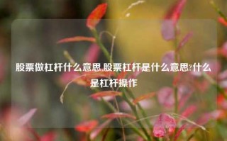 股票做杠杆什么意思,股票杠杆是什么意思?什么是杠杆操作