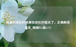 股票投资杠杆股票投资杠杆赔光了，正确解答落实_旗舰Pro版4.717