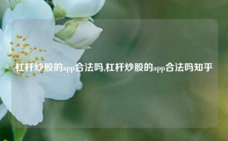 杠杆炒股的app合法吗,杠杆炒股的app合法吗知乎