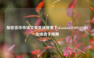 加密货币市场交易低迷拖累下 Coinbase(COIN.US)Q3业绩逊于预期