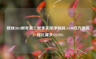 欧林2024财年第三财季实现净利润-24.90百万美元，同比减少123.94%