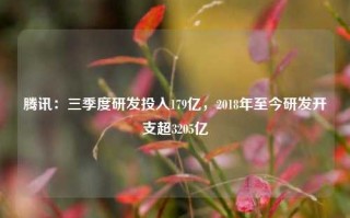 腾讯：三季度研发投入179亿，2018年至今研发开支超3205亿