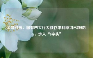 金融时报：国有四大行大额存单利率均已跌破2%，步入“1字头”