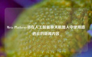 Meta Platforms将在人工智能聊天机器人中使用路透社的新闻内容