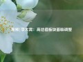 视频|李大霄：高估值板块面临调整