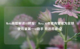 Meta高管解读Q3财报：Meta AI年底有望成为全球使用量第一AI助手 月活将破5亿