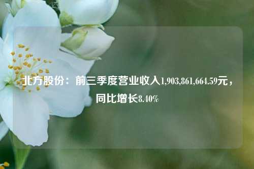 北方股份：前三季度营业收入1,903,861,664.59元，同比增长8.40%-第1张图片-十倍杠杆-股票杠杆