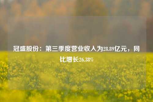 冠盛股份：第三季度营业收入为28.89亿元，同比增长26.38%-第1张图片-十倍杠杆-股票杠杆