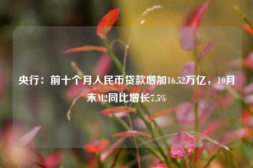 央行：前十个月人民币贷款增加16.52万亿，10月末M2同比增长7.5%-第1张图片-十倍杠杆-股票杠杆